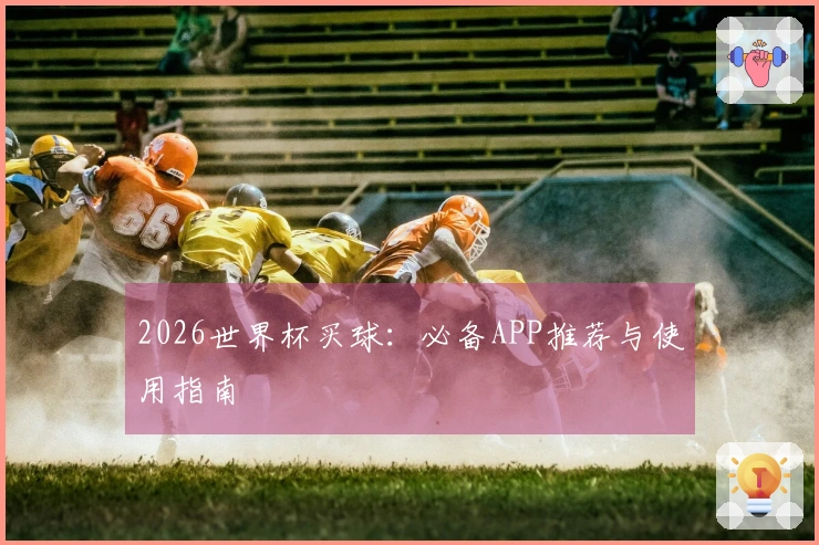 2026世界杯买球：必备APP推荐与使用指南
