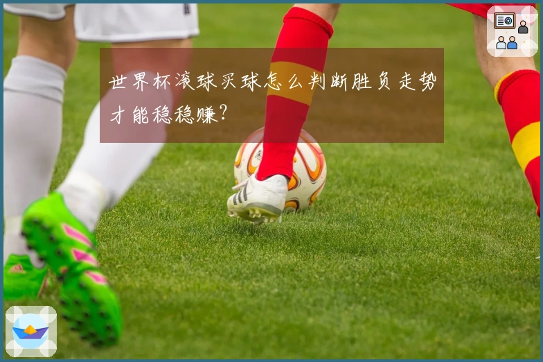 世界杯滚球买球怎么判断胜负走势才能稳稳赚？