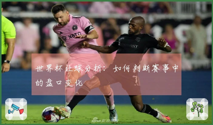 世界杯让球分析：如何判断赛事中的盘口变化