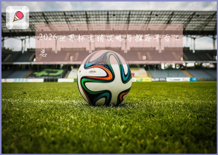 2026世界杯竞猜攻略与推荐平台汇总