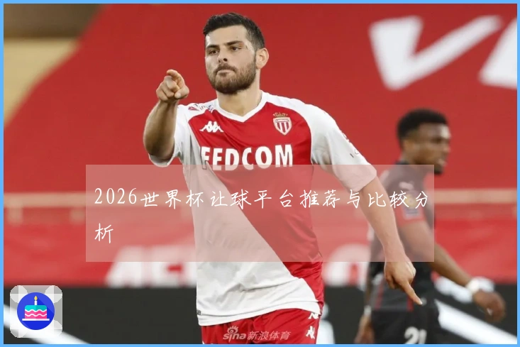 2026世界杯让球平台推荐与比较分析