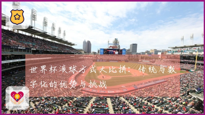 世界杯滚球方式大比拼：传统与数字化的优势与挑战