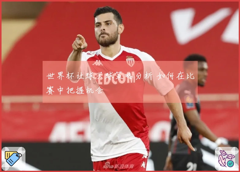 世界杯让球买球策略分析 如何在比赛中把握机会