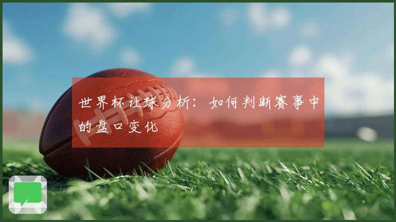 世界杯让球分析：如何判断赛事中的盘口变化