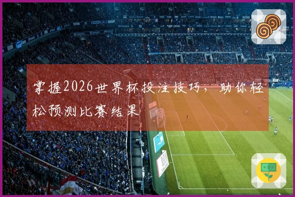 掌握2026世界杯投注技巧，助你轻松预测比赛结果