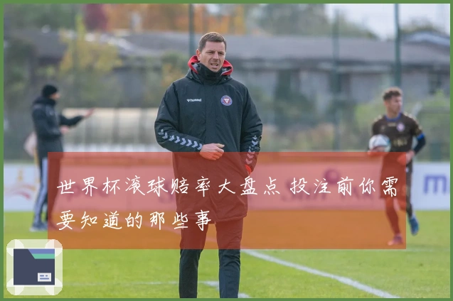 世界杯滚球赔率大盘点 投注前你需要知道的那些事