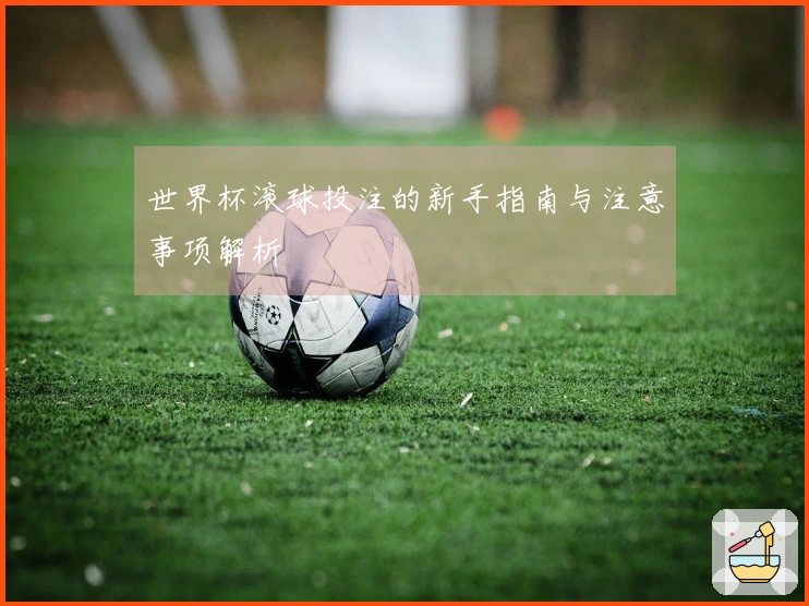 世界杯滚球投注的新手指南与注意事项解析