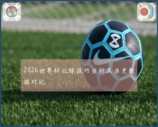 2026世界杯让球技巧分析及历史数据对比