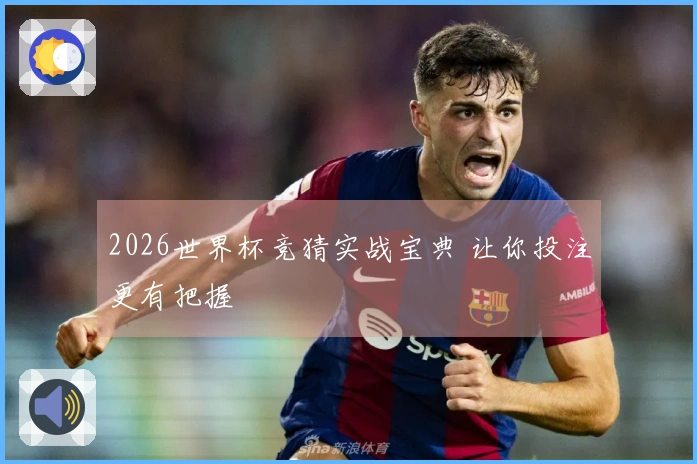 2026世界杯竞猜实战宝典 让你投注更有把握