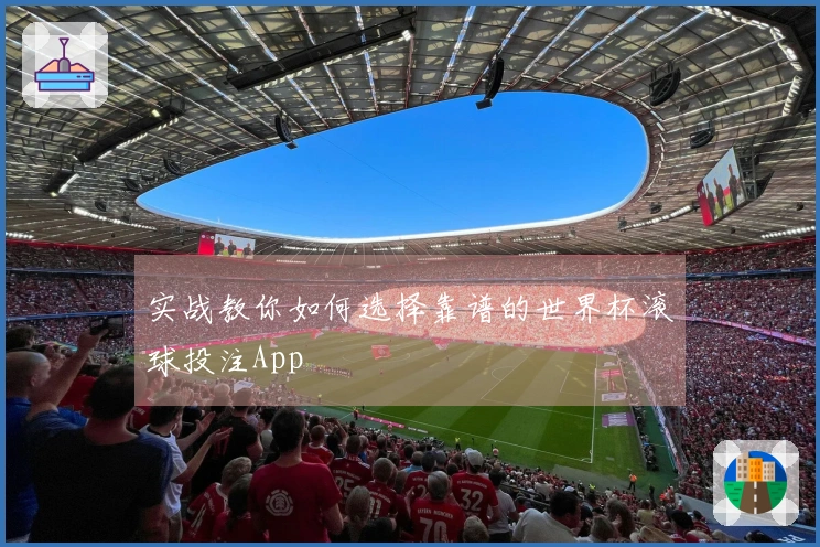 实战教你如何选择靠谱的世界杯滚球投注App