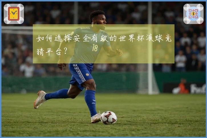 如何选择安全有效的世界杯滚球竞猜平台？