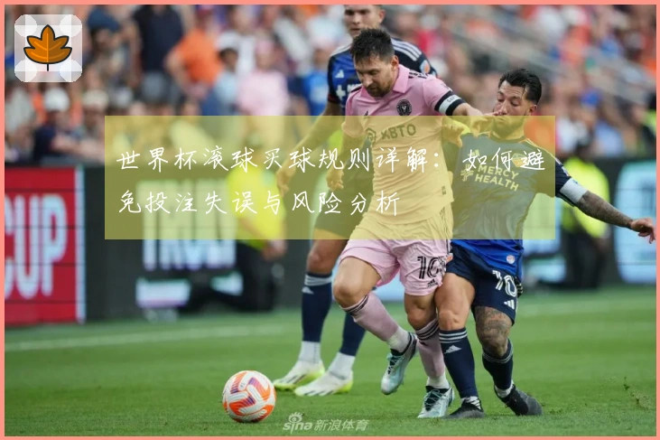 世界杯滚球买球规则详解：如何避免投注失误与风险分析