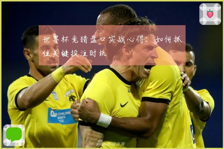 世界杯竞猜盘口实战心得：如何抓住关键投注时机