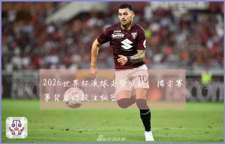 2026世界杯滚球走势分析：揭示赛事背后的投注秘密
