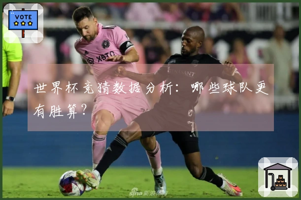 世界杯竞猜数据分析：哪些球队更有胜算？